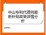 中山专利代理师最新补贴政策详情分析