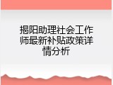 揭阳助理社会工作师最新补贴政策详情分析