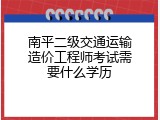 南平二级交通运输造价工程师考试需要什么学历