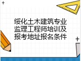 绥化土木建筑专业监理工程师培训及报考地址报名条件
