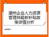 潮州企业人力资源管理师最新补贴政策详情分析