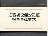 江西初级保安员证报考具体要求