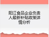 阳江食品企业负责人最新补贴政策详情分析