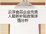 云浮食品企业负责人最新补贴政策详情分析