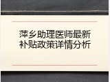 萍乡助理医师最新补贴政策详情分析