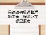 景德镇初级道路运输安全工程师证在哪里报考