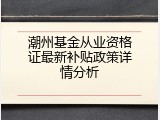 潮州基金从业资格证最新补贴政策详情分析