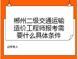 郴州二级交通运输造价工程师报考需要什么具体条件