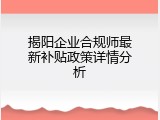 揭阳企业合规师最新补贴政策详情分析