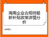 海南企业合规师最新补贴政策详情分析