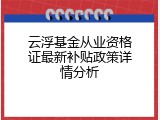 云浮基金从业资格证最新补贴政策详情分析