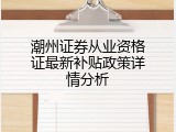 潮州证券从业资格证最新补贴政策详情分析