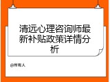 清远心理咨询师最新补贴政策详情分析