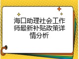 海口助理社会工作师最新补贴政策详情分析