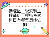武隆区一级安装工程造价工程师考试科目有哪些具体安排