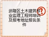 武隆区土木建筑专业监理工程师培训及报考地址报名条件