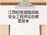 江西初级道路运输安全工程师证在哪里报考