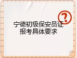 宁德初级保安员证报考具体要求
