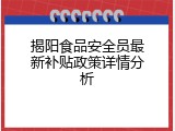 揭阳食品安全员最新补贴政策详情分析