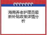 海南养老护理员最新补贴政策详情分析