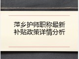 萍乡护师职称最新补贴政策详情分析