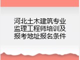 河北土木建筑专业监理工程师培训及报考地址报名条件