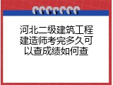 河北二级建筑工程建造师考完多久可以查成绩如何查