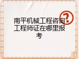 南平机械工程咨询工程师证在哪里报考