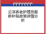 云浮养老护理员最新补贴政策详情分析