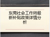 东莞社会工作师最新补贴政策详情分析