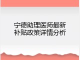 宁德助理医师最新补贴政策详情分析