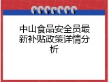 中山食品安全员最新补贴政策详情分析
