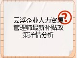 云浮企业人力资源管理师最新补贴政策详情分析