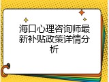 海口心理咨询师最新补贴政策详情分析