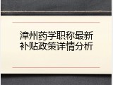 漳州药学职称最新补贴政策详情分析