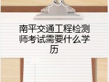 南平交通工程检测师考试需要什么学历