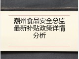 潮州食品安全总监最新补贴政策详情分析
