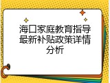 海口家庭教育指导最新补贴政策详情分析