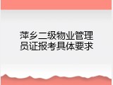 萍乡二级物业管理员证报考具体要求