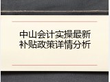 中山会计实操最新补贴政策详情分析