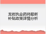 龙岩执业药师最新补贴政策详情分析