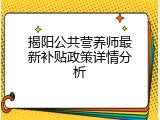 揭阳公共营养师最新补贴政策详情分析