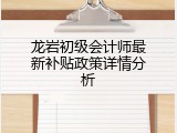 龙岩初级会计师最新补贴政策详情分析