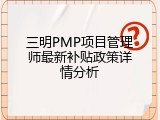 三明PMP项目管理师最新补贴政策详情分析