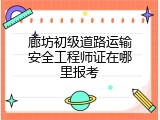 廊坊初级道路运输安全工程师证在哪里报考
