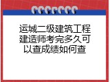 运城二级建筑工程建造师考完多久可以查成绩如何查