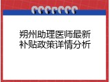 朔州助理医师最新补贴政策详情分析