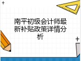 南平初级会计师最新补贴政策详情分析