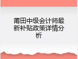 莆田中级会计师最新补贴政策详情分析