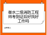 衡水二级消防工程师考到证后好找好工作吗